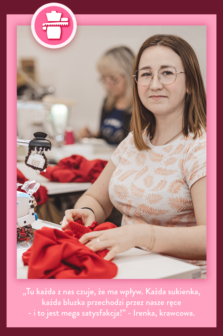 Tu każda z nas czuje, że ma wpływ. Każda sukienka, każda bluzka przechodzi przez nasze ręce - i to jest mega satysfakcja! - Irenka, krawcowa